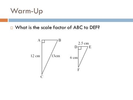 Warm-Up What is the scale factor of ABC to DEF?.