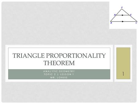 1 ANALYTIC GEOMETRY TOPIC 2 | LESSON 1 MR. LOHUIS TRIANGLE PROPORTIONALITY THEOREM.