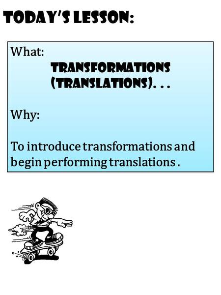 Today’s Lesson: What: transformations (Translations)... Why: To introduce transformations and begin performing translations. What: transformations (Translations)...