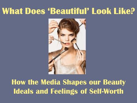 What Does ‘Beautiful’ Look Like? How the Media Shapes our Beauty Ideals and Feelings of Self-Worth.