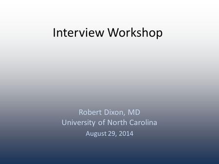 Interview Workshop Robert Dixon, MD University of North Carolina August 29, 2014.