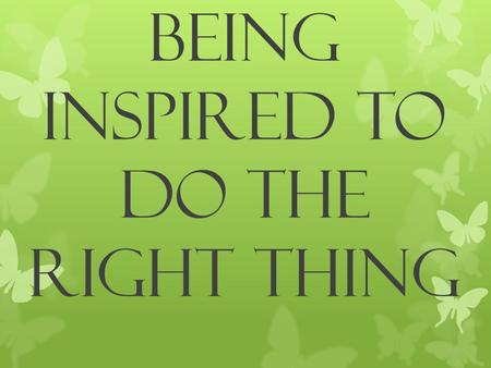 BEING INSPIRED TO DO THE RIGHT THING