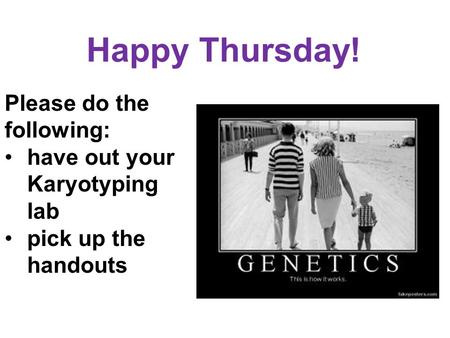 Happy Thursday! Please do the following: have out your Karyotyping lab