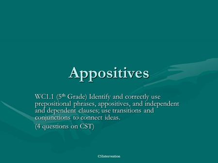 CSIntervention Appositives WC1.1 (5 th Grade) Identify and correctly use prepositional phrases, appositives, and independent and dependent clauses; use.