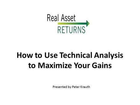 How to Use Technical Analysis to Maximize Your Gains Presented by Peter Krauth.
