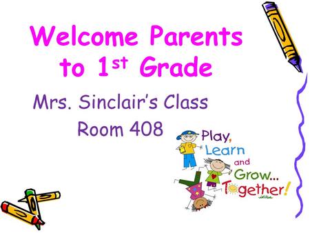 Welcome Parents to 1 st Grade Mrs. Sinclair’s Class Room 408.