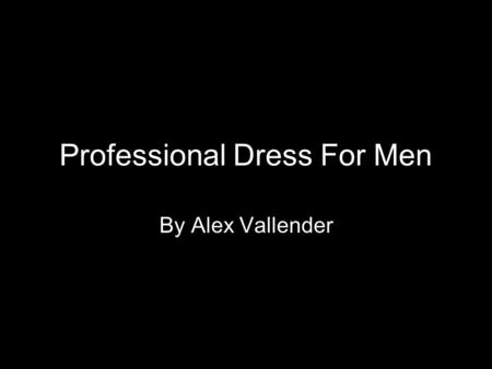 Professional Dress For Men By Alex Vallender. Overall Appearance Shoes Socks Pants Suit Jacket Shirt Tie Accessories.