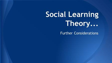 Social Learning Theory... Further Considerations.