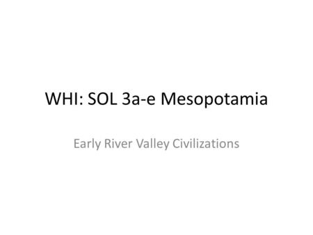 WHI: SOL 3a-e Mesopotamia Early River Valley Civilizations.