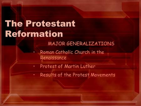 The Protestant Reformation MAJOR GENERALIZATIONS Roman Catholic Church in the Renaissance Protest of Martin Luther Results of the Protest Movements.