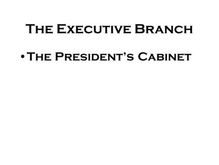 The Executive Branch The President’s Cabinet The Cabinet There are 15 executive department agencies Purpose is for members to advise the President Weekly.