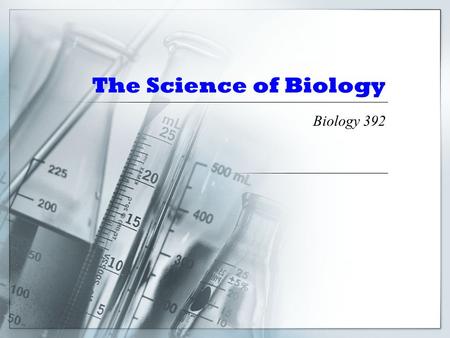 The Science of Biology Biology 392. Observing the World If you are a thinker, you question things you observe and may not understand and you try to find.