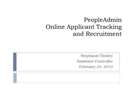 PeopleAdmin Online Applicant Tracking and Recruitment Stephanie Tinsley Assistant Controller February 24, 2010.