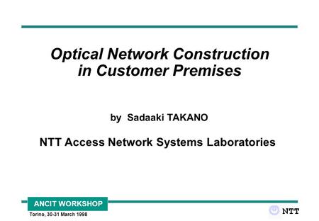 ANCIT WORKSHOP Torino, 30-31 March 1998 Optical Network Construction in Customer Premises by Sadaaki TAKANO NTT Access Network Systems Laboratories.