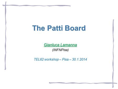 The Patti Board Gianluca Lamanna (INFNPisa) TEL62 workshop – Pisa – 30.1.2014.