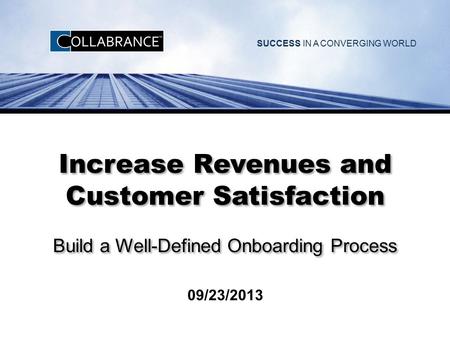 Increase Revenues and Customer Satisfaction Build a Well-Defined Onboarding Process 09/23/2013.