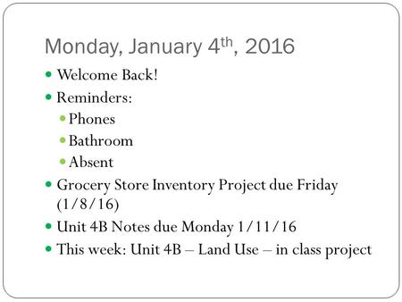 Monday, January 4 th, 2016 Welcome Back! Reminders: Phones Bathroom Absent Grocery Store Inventory Project due Friday (1/8/16) Unit 4B Notes due Monday.