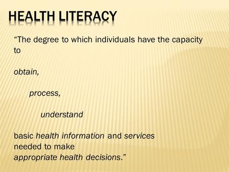 “The degree to which individuals have the capacity to obtain, process, understand basic health information and services needed to make appropriate health.