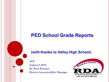 PED School Grade Reports (with thanks to Valley High School) ACE August 3, 2012 Dr. Russ Romans District Accountability Manager.