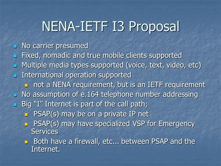 NENA-IETF I3 Proposal No carrier presumed No carrier presumed Fixed, nomadic and true mobile clients supported Fixed, nomadic and true mobile clients supported.
