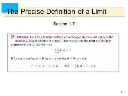 1 The Precise Definition of a Limit Section 1.7. 2 The Precise Definition of a Limit A geometric interpretation of limits can be given in terms of the.