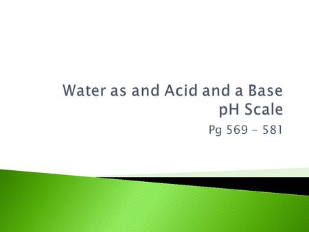 Pg 569 - 581.  Amphoteric substance: can act as an acid or as a base ◦ Water is the most common amphoteric substance  Self-ionization of water: H 2.