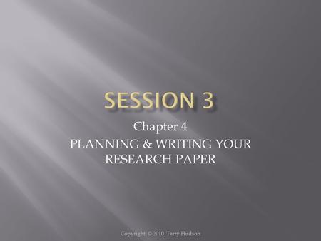 Copyright © 2010 Terry Hudson Chapter 4 PLANNING & WRITING YOUR RESEARCH PAPER.