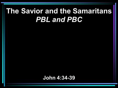 The Savior and the Samaritans PBL and PBC John 4:34-39.