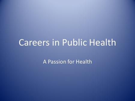 Careers in Public Health A Passion for Health. Are you passionate about health? Do you have drive and vision to improve people’s lives? Are you a strategic.