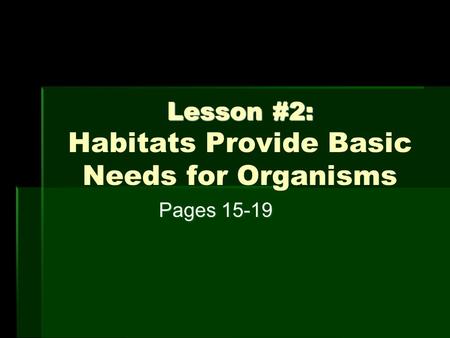 Lesson #2: Lesson #2: Habitats Provide Basic Needs for Organisms Pages 15-19.
