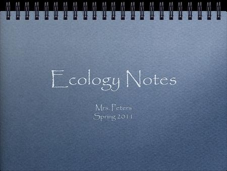 Ecology Notes Mrs. Peters Spring 2011 Mrs. Peters Spring 2011.