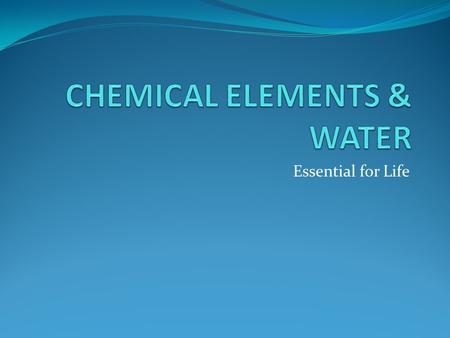 Essential for Life. 3.1.1 The most frequently occurring chemical elements in living things are: Carbon Hydrogen Oxygen Nitrogen.