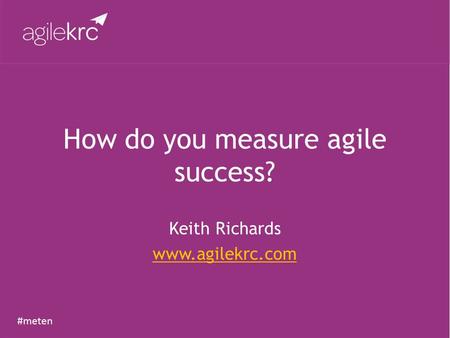 #meten How do you measure agile success? Keith Richards www.agilekrc.com.