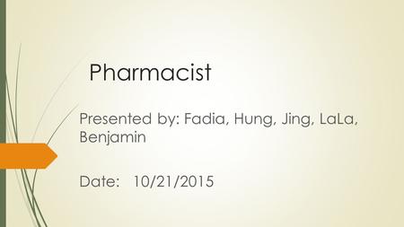 Pharmacist Presented by: Fadia, Hung, Jing, LaLa, Benjamin Date: 10/21/2015.