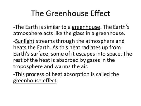 The Greenhouse Effect -The Earth is similar to a greenhouse. The Earth’s atmosphere acts like the glass in a greenhouse. -Sunlight streams through the.