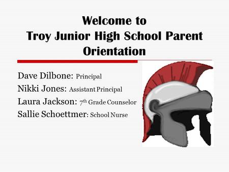 Welcome to Troy Junior High School Parent Orientation Dave Dilbone: Principal Nikki Jones: Assistant Principal Laura Jackson: 7 th Grade Counselor Sallie.