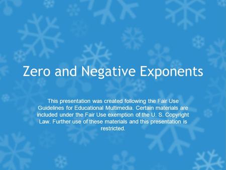 Zero and Negative Exponents This presentation was created following the Fair Use Guidelines for Educational Multimedia. Certain materials are included.