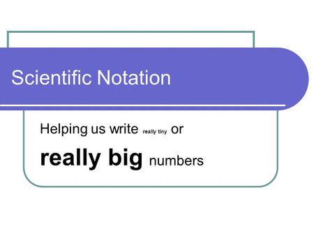 Scientific Notation Helping us write really tiny or really big numbers.