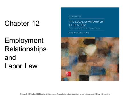 Chapter 12 Employment Relationships and Labor Law Copyright © 2015 McGraw-Hill Education. All rights reserved. No reproduction or distribution without.