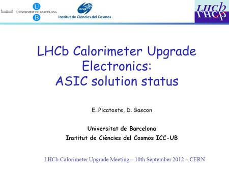 LHCb Calorimeter Upgrade Meeting – 10th September 2012 – CERN LHCb Calorimeter Upgrade Electronics: ASIC solution status E. Picatoste, D. Gascon Universitat.