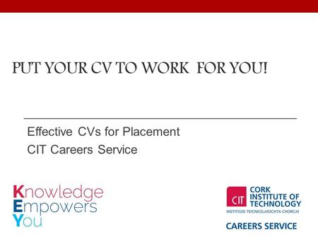 PUT YOUR CV TO WORK FOR YOU! Effective CVs for Placement CIT Careers Service.