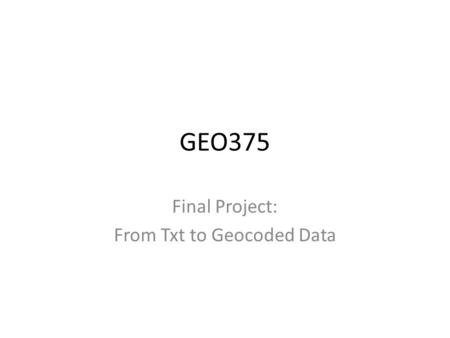 GEO375 Final Project: From Txt to Geocoded Data. Goal My Final project is to automate the process of separating, geocoding and processing 911 data for.