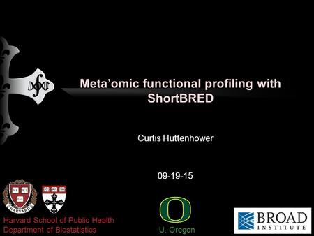 Meta’omic functional profiling with ShortBRED Curtis Huttenhower 09-19-15 Harvard School of Public Health Department of Biostatistics U. Oregon.