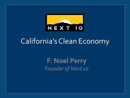 California’s Clean Economy F. Noel Perry Founder of Next 10.