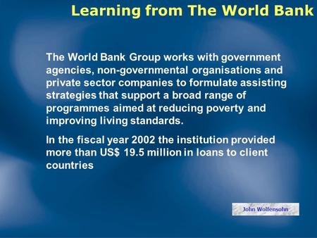 The World Bank Group works with government agencies, non-governmental organisations and private sector companies to formulate assisting strategies that.