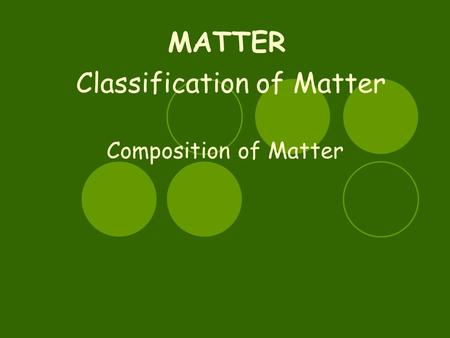 Classification of Matter Composition of Matter MATTER.