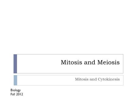 Mitosis and Meiosis Mitosis and Cytokinesis Biology Fall 2012.