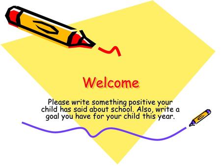 WelcomeWelcome Please write something positive your child has said about school. Also, write a goal you have for your child this year.