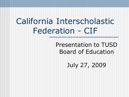 California Interscholastic Federation - CIF Presentation to TUSD Board of Education July 27, 2009.