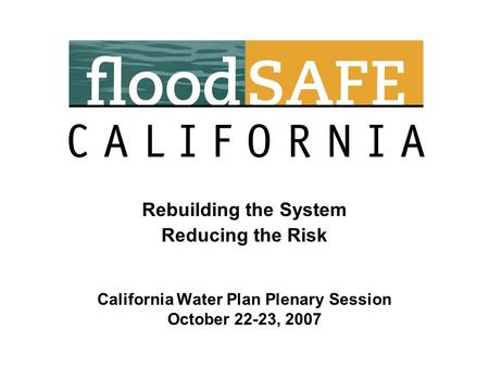 Rebuilding the System Reducing the Risk California Water Plan Plenary Session October 22-23, 2007.